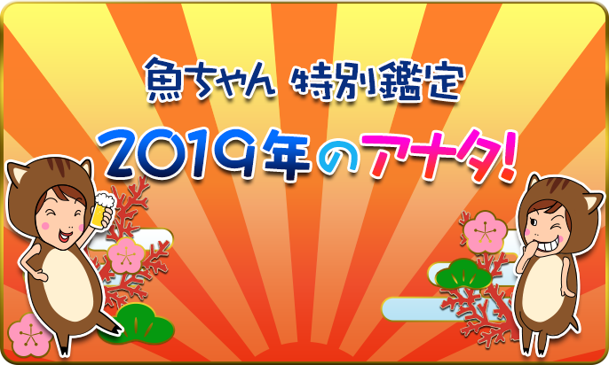 【魚ちゃんの特別鑑定】2019年のアナタ!